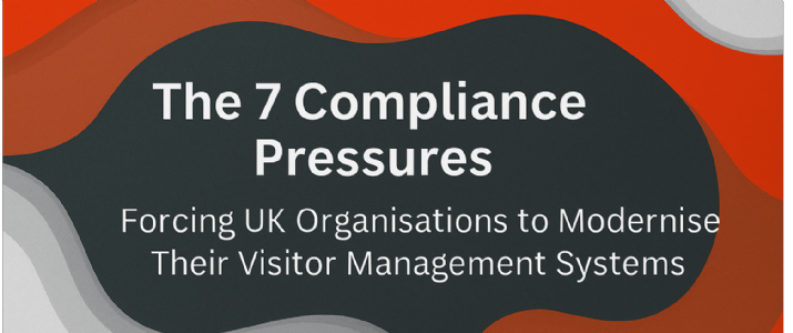 The 7 Compliance Pressures Forcing UK Organisations to Modernise Their Visitor Management Systems